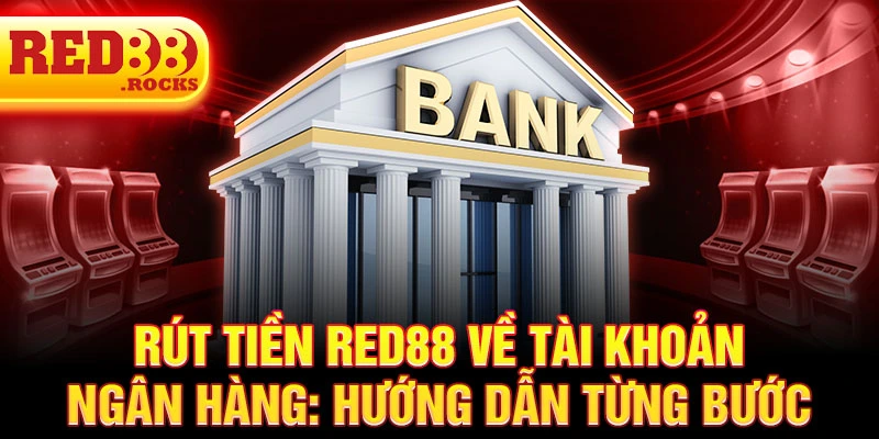 Rút tiền Red88 về tài khoản ngân hàng: hướng dẫn từng bước